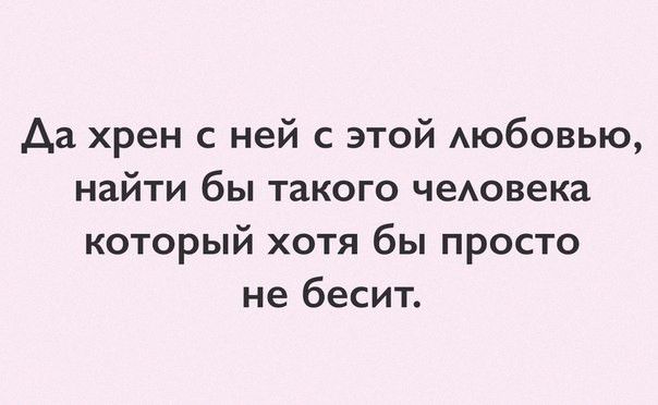 Аа хрен с ней с этой АЮбОВЬЮ найти бы такого чеАовека который хотя бы просто не бесит