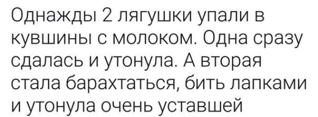 Однажды 2 лягушки упали в кувшины с молоком Одна сразу сдалась и утонула А вторая стала барахтаться бить лапками и утонула очень уставшей