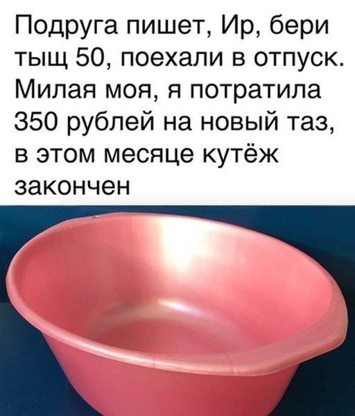 Подруга пишет Ир бери тыщ 50 поехали в отпуск Милая моя я потратила 350 рублей на новый таз в этом месяце кутёж закончен