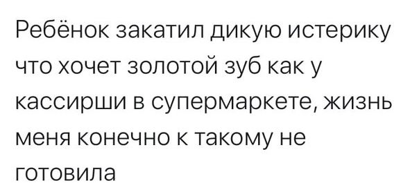Ребёнок закатил дикую истерику что хочет золотой зуб как у кассирши в супермаркете жизнь меня конечно к такому не готовила