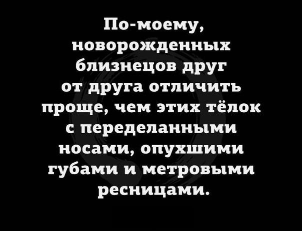 По моему новорожденных близнецов друг от друга отличить проще чем этих тёлок с переделанными носами опухщими губами и метровыми ресницами