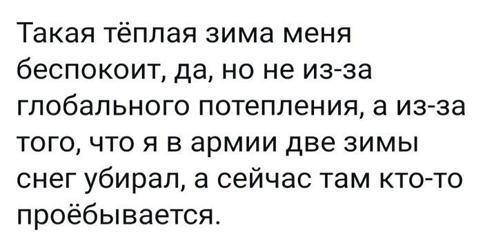 Такая тёплая зима меня беспокоит да но не из за глобального потепления а из за того что я в армии две зимы снег убирал а сейчас там кто то проёбывается