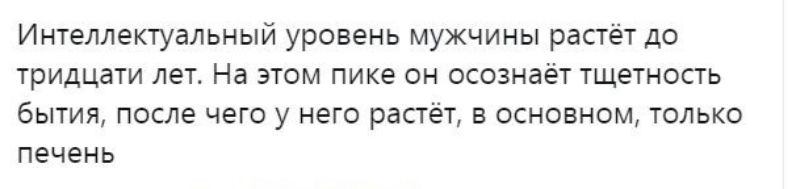 Интеллектуальный уровень мужчины растёт до тридцати лет На этом пике он осознаёт тщетность бытия после чего у него растёт в основном только печень