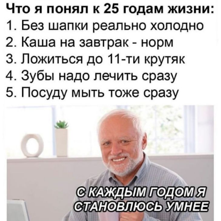 Что я понял к 25 годам жизни 1 Без шапки реально холодно 2 Каша на завтрак норм 3 Пожиться до 11 ти крутяк 4 Зубы надо лечить сразу 5 Посуду мыть тоже сразу