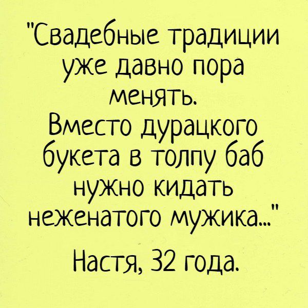 Свадебные традиции уже давно пора менять Вместо дурацкого букета в толпу баб нужно кидать неженатого мужика Настя 32 года