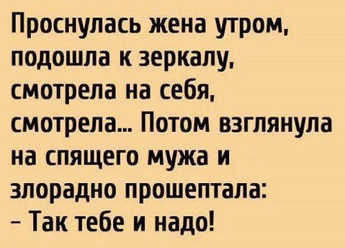 Проснулась жена утром подошла к зеркалу смотрела на себя смотрела Потом взглянула на спящего мужа и злорадно прошептала Так тебе и надо
