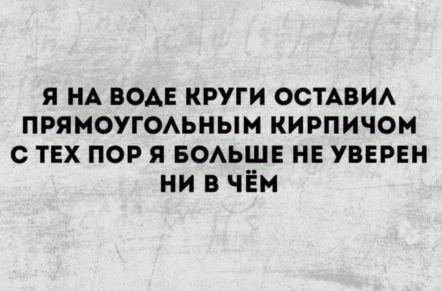я НА ВОАЕ круги ОСТАВИА прямоугОАьным кирпичом с ТЕХ пор я БОАЬШЕ нв увврвн ни в чём