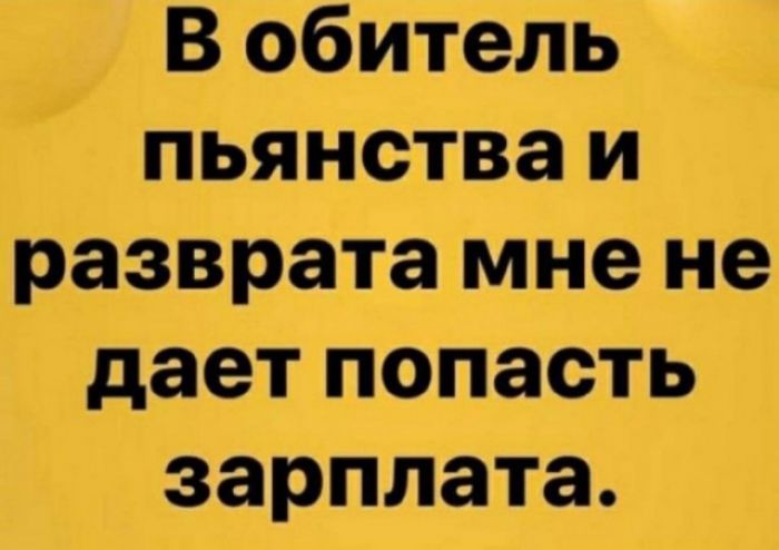 В обитель пьянства и разврата мне не дает попасть зарплата