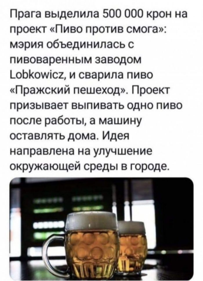 Прага выделила 500 000 крон на проект Пиво против смога мэрия объединилась с пивоваренным заводом _оЫоиіс2 и сварила пиво Пражский пешеход Проект призывает выпивать одно пиво после работы а машину оставлять дома Идея направлена на улучшение окружающей среды в городе
