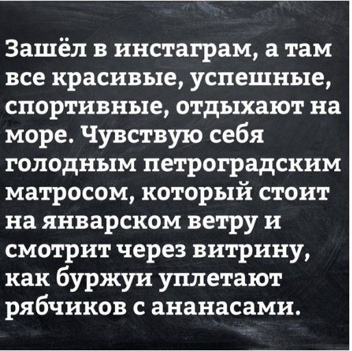 Зашёл в инстаграм а там все красивые успешные спортивные отдыхают на море Чувствую себя голодным петроградским матросом который стоит на январском ветру и смотрит через витрину как буржуи уплетают рябчиков с ананасами