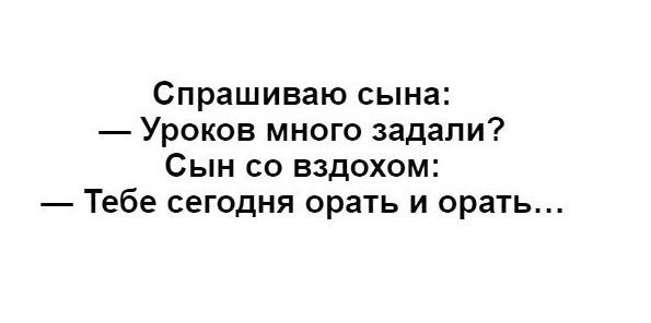 Спрашиваю сына Уроков много задали Сын со вздохом Тебе сегодня орать и орать