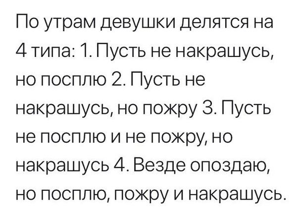 По утрам девушки делятся на 4 типа 1 Пусть не накрашусь но посплю 2 Пусть не накрашусь но пожру 3 Пусть не посплю и не пожру но накрашусь 4 Везде опоздаю но посплю пожру и накрашусь