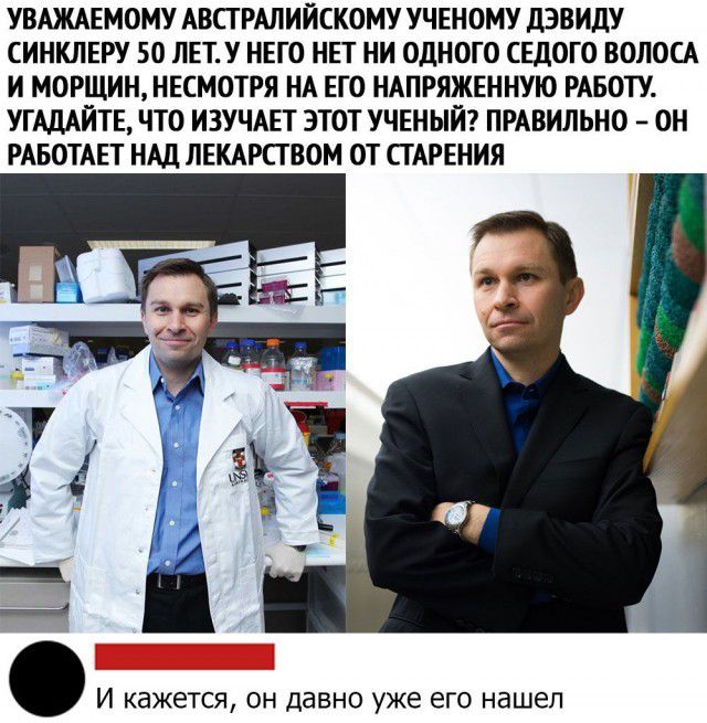 УВАЖАЕМОМУ АВСТРАЛИЙСКОМУ УЧЕН ОМУ дЭВИдУ СИНКЛЕРУ 50 ЛЕТУ НЕГО НЕТ НИ ОДНОГО СЕДОГО ВОЛОСА И МОРЩИН НЕСМОТРЯ НА ЕГО НАПРЯЖЕННУЮ РАБОТУ УГАДАЙТЕ ЧТО ИЗУЧАЕТ ЭТОТ УЧЕНЫЙ ПРАВИЛЬНО ОН РАБОТАЕТ НАД ЛЕКАРСГВОМ ОТ СГАРЕНИЯ _ И кажется ОН давно уже его нашел