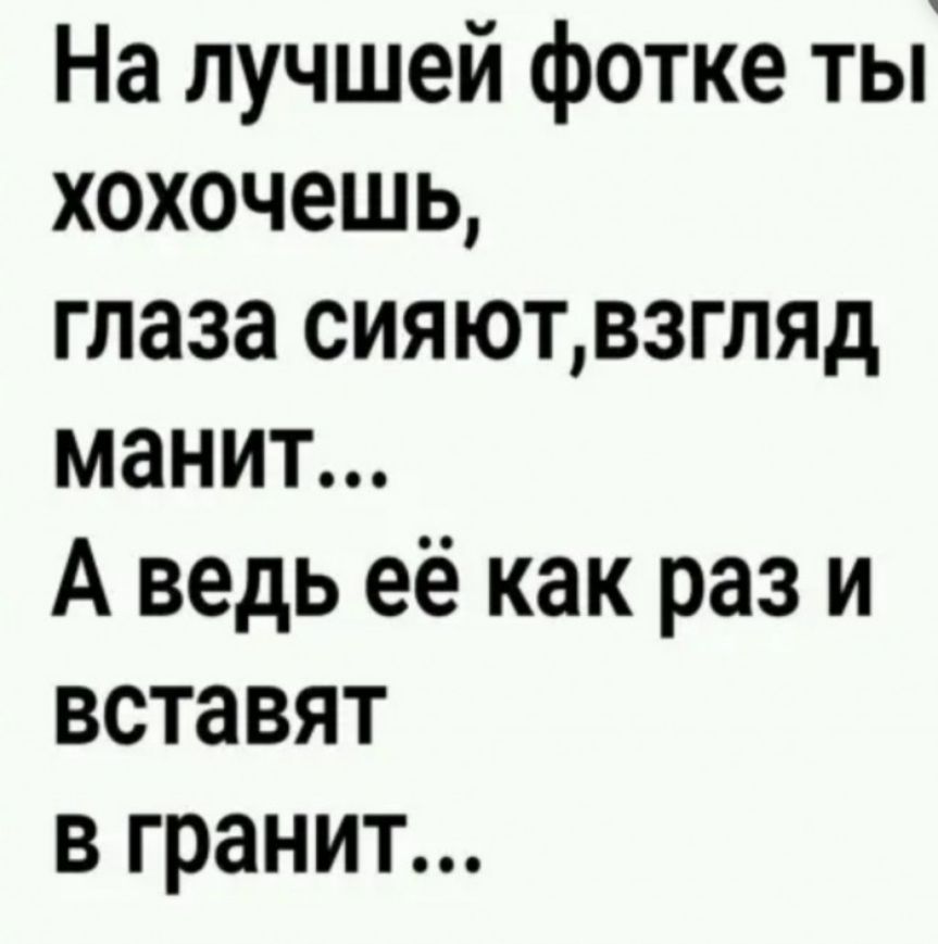На лучшей фотке ты хохочешь глаза сияютвзгляд манит А ведь её как раз и вставят в гранит