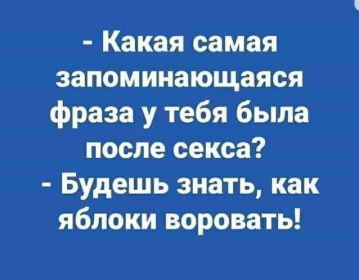 Какая самая запоминающаяся фраза у тебя была после секса Будешь знать как яблоки воровать