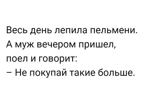 Весь день лепила пельмени А муж вечером пришел поел и говорит Не покупай такие больше