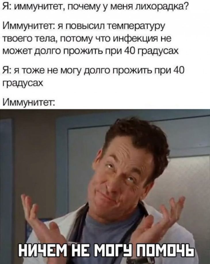 Я иммунитет почему у меня лихорадка Иммунитет я повысил температуру твоего тела потому что инфекция не может долго прожить при 40 градусах Я я тоже не могу долго прожить при 40 градусах Иммунитет 1 _ Н ЕМ НЕ МПП ППМПЧЬ