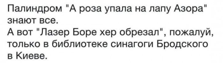 Палиндром А роза упала на лапу Азора знают все А вот Лазер Боре хер обрезал пожалуй только в библиотеке синагоги Бродского в Киеве