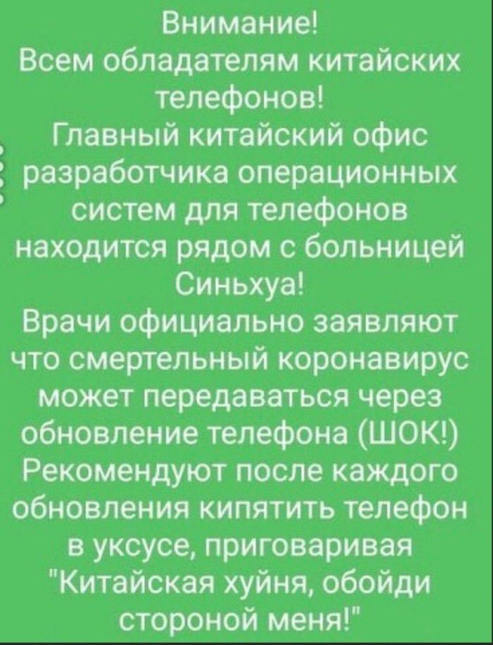 Внимание Всем обладателям китайских телефонов Главный китайский офис разработчика операционных систем для телефонов находится рядом с больницей Синьхуа Врачи официально заявляют что смертельный коронавирус может передаваться через обновление телефона ШОК Рекомендуют после каждого обновления кипятить телефон в уксусе приговаривая Китайская хуйня обойди стороной меня