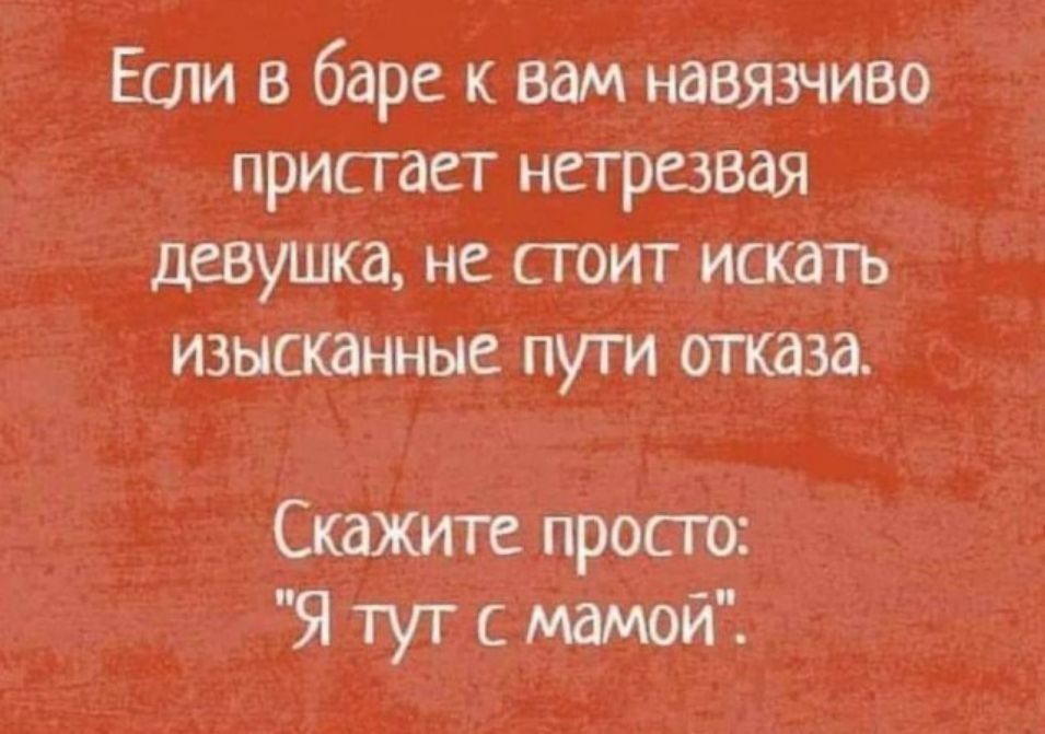 Если в баре к вам навязчиво пристает нетрезвая девушка не стоит искать изысканные пуги оггказа Скажите просто Я тут с мамой