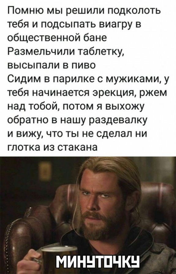 Помню мы решили подколоть тебя и подсыпать виагру в общественной бане Размельчили таблетку высыпали в пиво Сидим в парилке с мужиками у тебя начинается эрекция ржем над тобой потом я выхожу обратно в нашу раздевалку и вижу что ты не сделал ни глотка из стакана