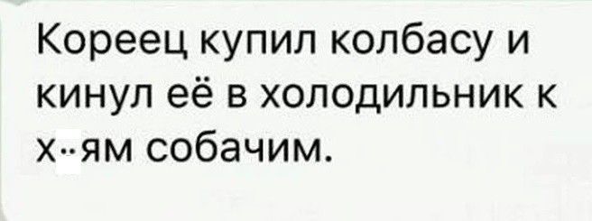 Кореец купил колбасу и кинул её в холодильник к х ям собачим