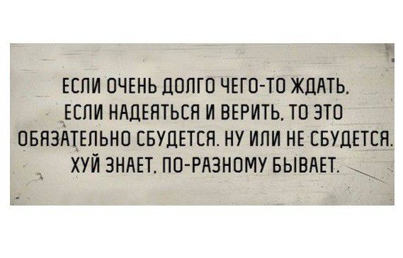 Ъ ЕСЛИ ОЧЕНЬ ДОЛГО ЧЕГО ТО ЖДАТЬ ЗЕСПИ НАДЕНТЬСН И ВЕРИТЬ ТО ЭТО ОБНЗМЕПЬНО СБУДЕТСН НУ ИЛИ НЕ СБУЦЕТСЯ ХУИ ЗНАЕТ ПО РАЗНОМУ БЫВАЕТ