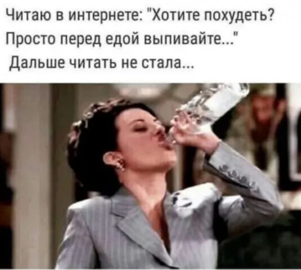 Читаю в интернете Хотите похудеть Просто перед едой выпивайте Дальше читать не стала