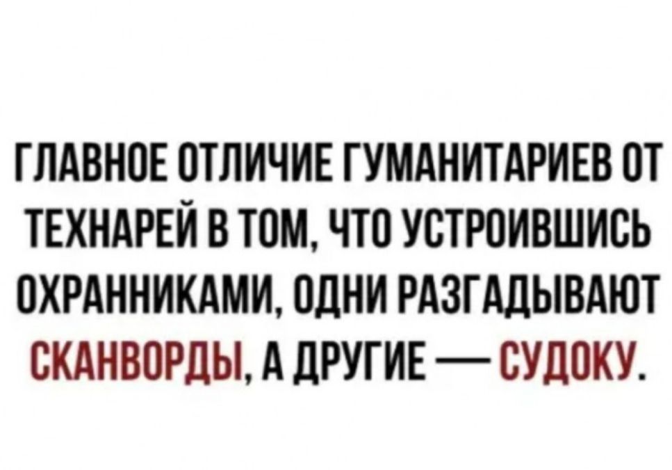 ГЛАВНОЕ ОТЛИЧИЕ ГУМАНИТАРИЕВ ОТ ТЕХНАРЕИ В ТОМ ЧТО УОТРОИВШИОЬ ОХРАННИКАМИ ОДНИ РАЗГАЛЫВАЮТ ОКАНВОРДЫ А дРУГИЕ СУДОКУ