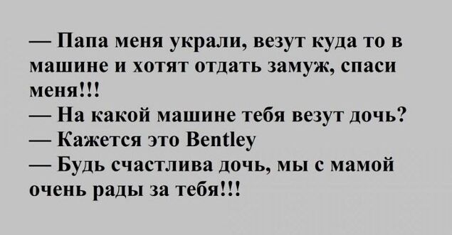 Папа меня украли везут куда то в машине и хотят отдать замуж спаси меня На какой машине тебя везут дочь Кажется это Вепыеу Будь счастлива дочь мы с мамой очень рады за тебя