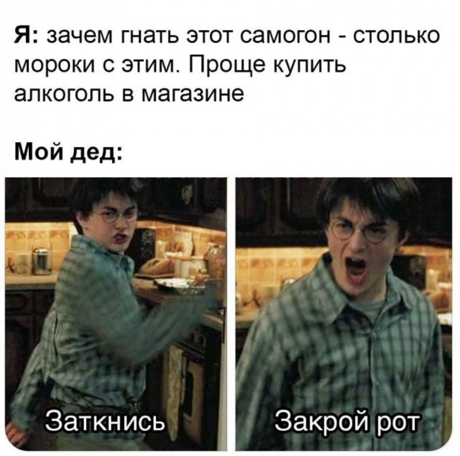 Я зачем гнать этот самогон столько мороки с этим Проще купить алкоголь в магазине Мой дед Заткнись Закрой рот