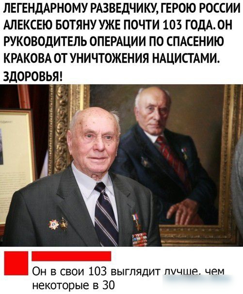 ЛЕГЕНДАРНОМУ РАЗВЕДЧИКУ ГЕРОЮ РОССИИ АЛЕКСЕЮ БОТЯНУУЖЕ ПОЧТИ 103 ГОДА ОН РУКОВОДИТЕЛЬ ОПЕРАЦИИ ПО СПАСЕНИЮ КРАКОВА ОТ УНИЧТОЖЕНИЯ НАЦИСТАМИ ЗДОРОВЬЯ Он в свои 103 выглядит тчшэ чем некоторые в 30
