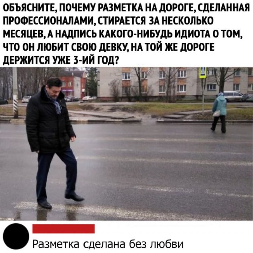 ОБЪЯСНИТЕ ПОЧЕМУ РАЗМЕТКА НА дОРОГЕ СДЕЛАННАЯ ПРОФЕССИОНАЛАМИ СТИРАЕТСЯ ЗА НЕСКОЛЬКО МЕСЯЦЕВ А НАДПИСЬ КАКОГО НИБУДЬ ИДИОТА О ТОМ ЧТО ОН ЛЮБИТ СВОЮ дЕВКУ НА ТОЙ ЖЕ дОРОГЕ дЕРЖИТСЯ УЖЕ З ИЙ ГОД ИА д _ Ш ш 3 5 _ _ь __ __ в ___ __ _ _ _ _ 9 _р е Разметка сделана без любви