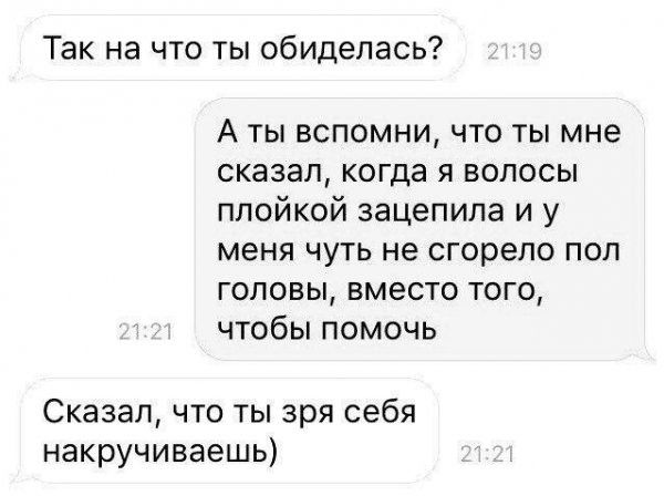 Так на что ты обиделась А ты вспомни что ты мне сказал когда я волосы ппойкой зацепила и у меня чуть не сгорело поп головы вместо того чтобы помочь Сказал что ты зря себя накручиваешь
