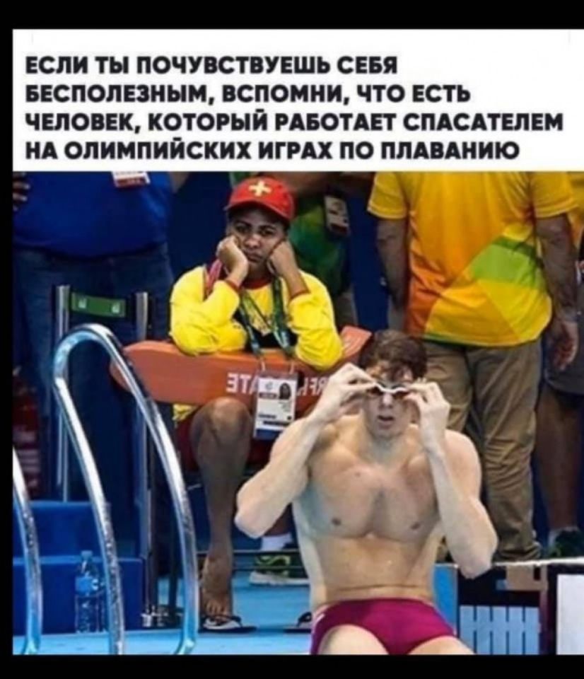 ЕСЛИ ТЫ ПОЧУВСТВУЕШЬ СЕБЯ БЕСПОЛЕЗНЫМ ВСПОМИИ ЧТО ЕСТЬ ЧЕЛОВЕК КОТОРЫЙ РАБОТАЕТ СПАСАТЕЛЕМ ИА ОЛИМПИЙСКИХ ИГРАХ ПО ППАВАНИЮ