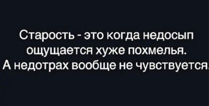 Старость это когда недосып ощущается хуже похмелья А недотрах вообще не чувствуется