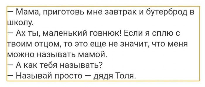 Мама приготовь мне завтрак и бутерброд в колу Ах ты маленький говнюк Если я сплю с воим отцом то это еще не значит что меня ожно называть мамой А как тебя называть Называй просто дядя Толя