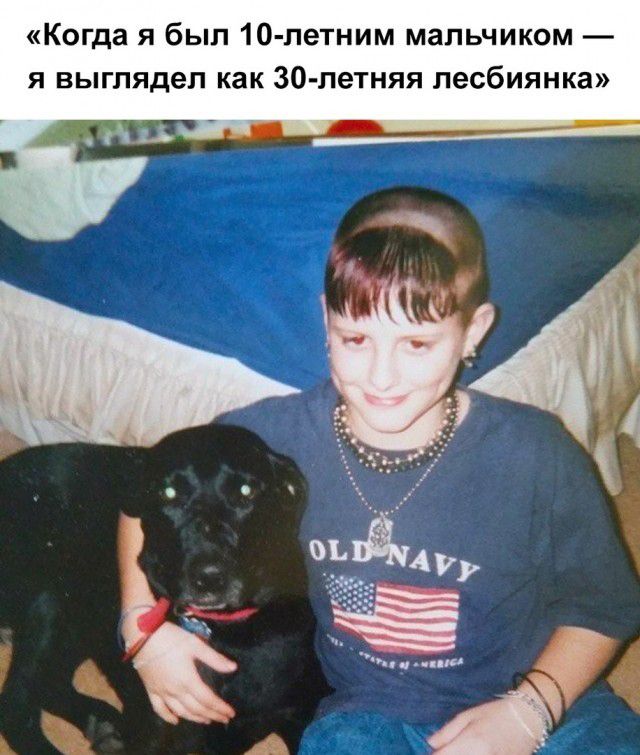 Когда я был 10 летним мальчиком я выглядел как 30 летняя лесбиянка