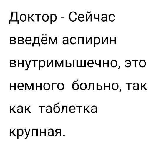 Доктор Сейчас введём аспирин внутримьпиечноэто немного больнотак как таблетка крупная