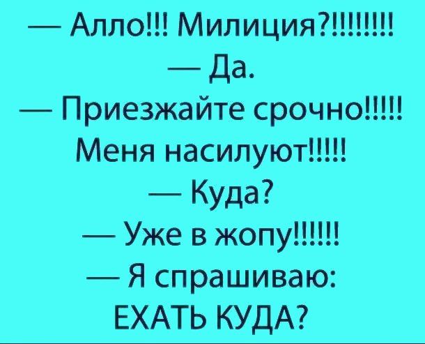 Алло Милиция Да Приезжайте срочно_ Меня насилуют Куда Уже в жопу Я спрашиваю ЕХАТЬ КУДА
