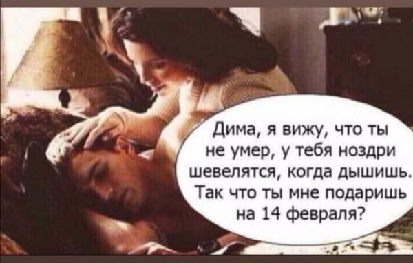 Дима я вижу что ты не умер у тебя ноздри шевелятся когда дышишь Так что ты мне подаришь _ на 14 февраля
