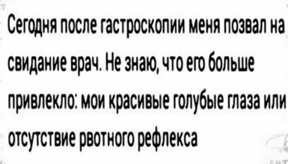 Сегодня после гастросколии меня позвал на свидание врач Не знаю что его больше привлекло мои красивые голубые глаза или отсутствие рвотного рефлекса