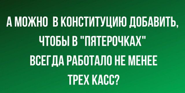 А МОЖНО В КОНСТИТУЦИЮ д0БАВИТЬ ЧТПБЫ В ПЯТЕР0ЧКАХ ВСЕГДА РАБОТАЛИ НЕ МЕНЕЕ ТРЕХ КАЕЕ