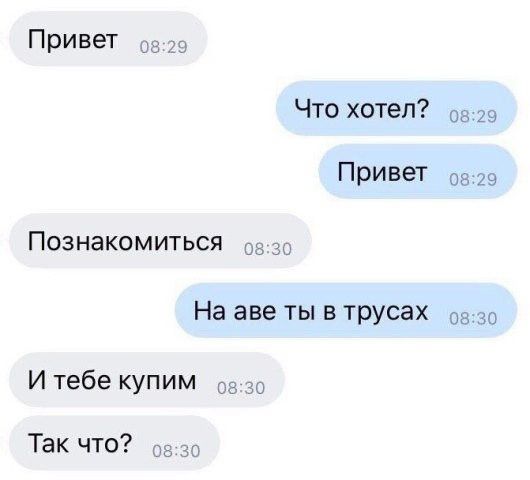Привет Что хотел 29 Привет 08 29 Познакомиться 3 На аве ты в трусах 0830 И тебе купим Так что