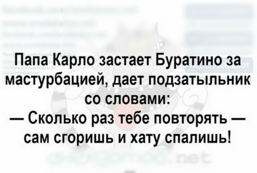 Папа Карло застает Буратино за мастурбацией дает подзатыльник со словами Сколько раз тебе повторять сам сгоришь и хату спалишь