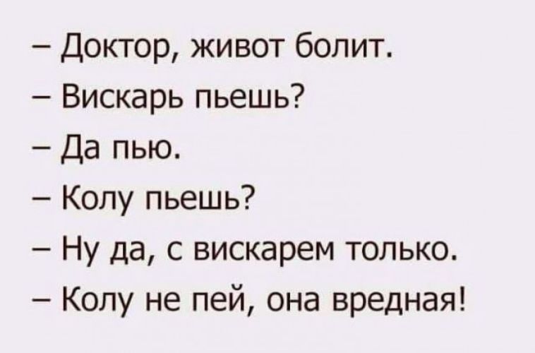 Доктор живот болит Вискарь пьешь Да пью Колу пьешь Ну да с вискарем только Колу не пей она вредная