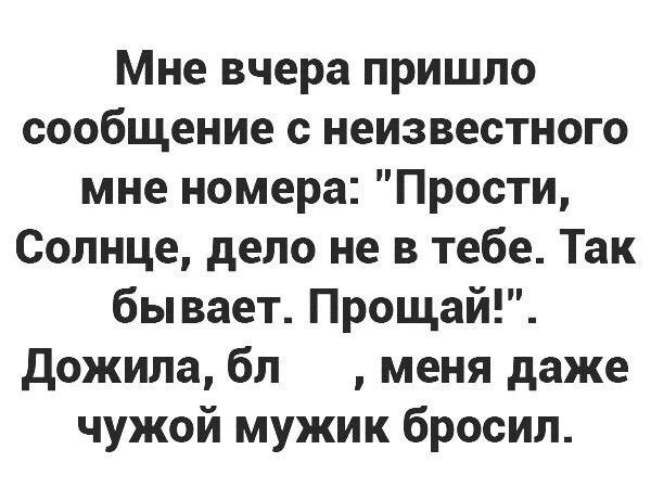 Мне вчера пришло сообщение с неизвестного мне номера Прости Солнце дело не в тебе Так бывает Прощай Дожила бл меня даже чужой мужик бросил