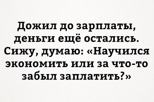 дожил до зарплаты деньги ещё остались Сижу думаю Научился экономить или за что то забыл заплатить