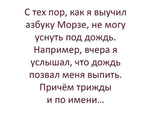 С тех пор как я выучил азбуку Морзе не могу уснуть под дождь Например вчера я услышал что дождь позвал меня выпить Причём трижды и по имени