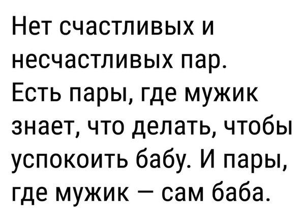 Нет счастливых и несчастливых пар Есть пары где мужик знает что делать чтобы успокоить бабу И пары где мужик сам баба